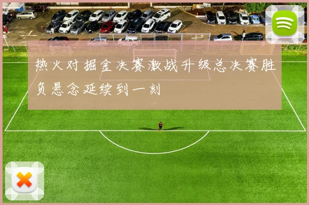 热火对掘金决赛激战升级总决赛胜负悬念延续到一刻