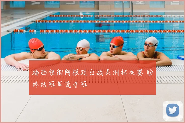 梅西领衔阿根廷出战美洲杯决赛 盼终结冠军荒夺冠