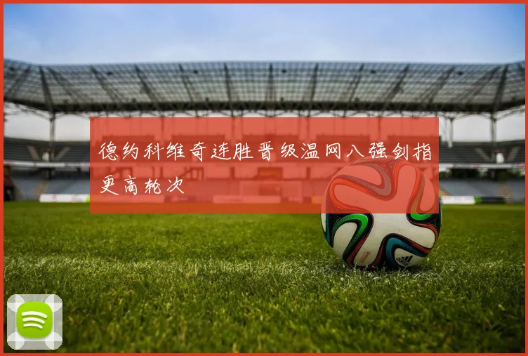 德约科维奇连胜晋级温网八强剑指更高轮次