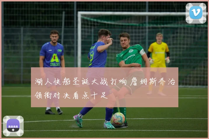湖人快船圣诞大战打响 詹姆斯乔治领衔对决看点十足