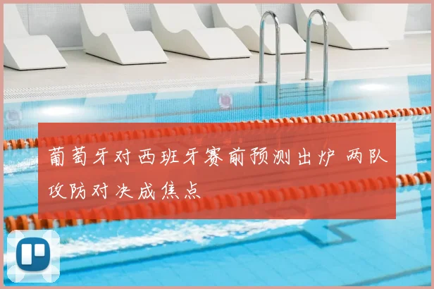 葡萄牙对西班牙赛前预测出炉 两队攻防对决成焦点