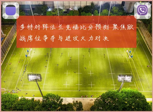 多特对阵法兰克福比分预测 聚焦欧战席位争夺与进攻火力对决