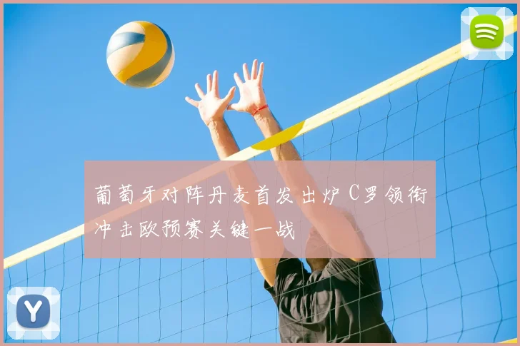 葡萄牙对阵丹麦首发出炉 C罗领衔冲击欧预赛关键一战
