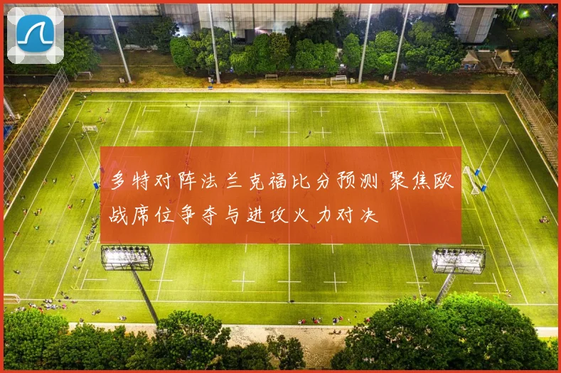 多特对阵法兰克福比分预测 聚焦欧战席位争夺与进攻火力对决