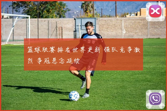 篮球联赛排名世界更新 强队竞争激烈 争冠悬念延续