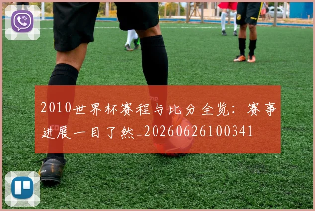 2010世界杯赛程与比分全览：赛事进展一目了然_20260626100341