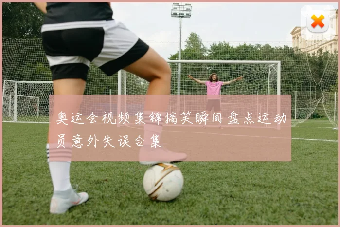 奥运会视频集锦搞笑瞬间盘点运动员意外失误合集