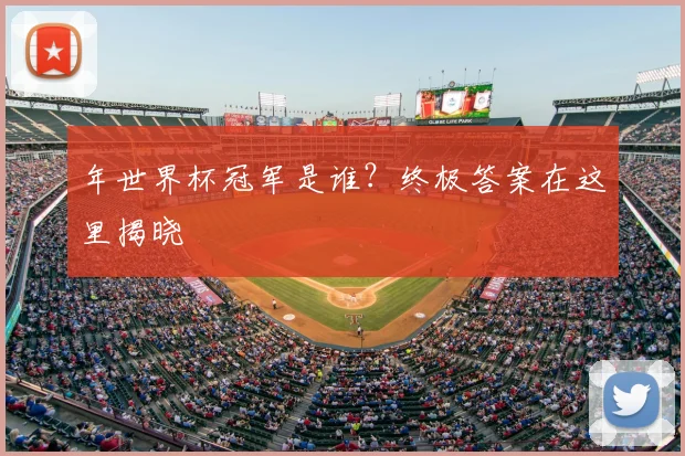 年世界杯冠军是谁？终极答案在这里揭晓