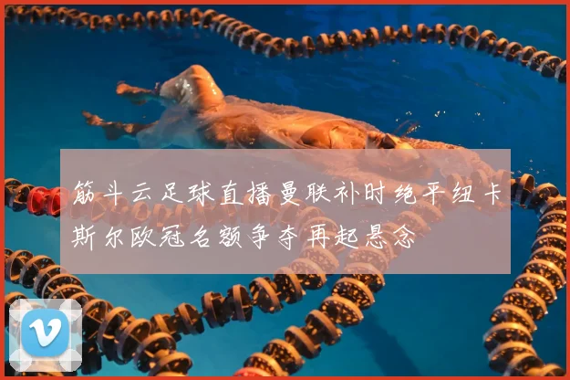筋斗云足球直播曼联补时绝平纽卡斯尔欧冠名额争夺再起悬念