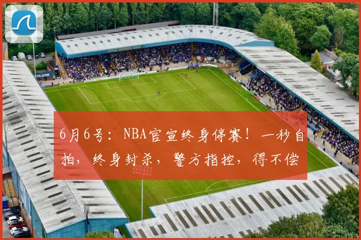 6月6号:NBA官宣终身停赛!一秒自拍,终身封杀,警方指控,得不偿失,文班亚马也救不了他_比赛_总决赛_1