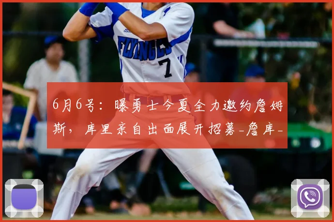 6月6号：曝勇士今夏全力邀约詹姆斯，库里亲自出面展开招募_詹库_自由市场_老詹