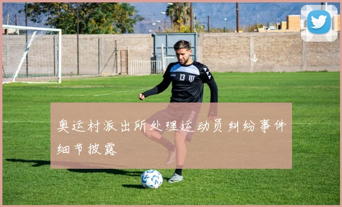 奥运村派出所处理运动员纠纷事件细节披露