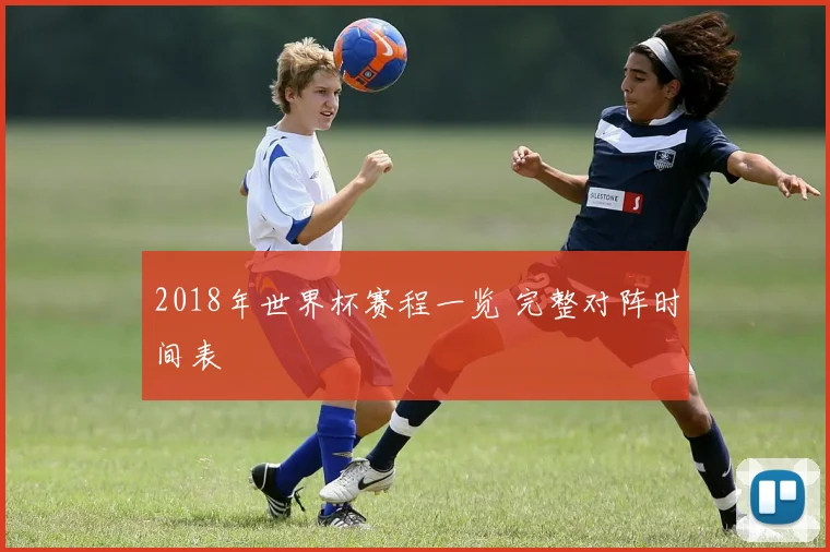 2018年世界杯赛程一览 完整对阵时间表
