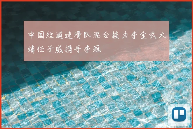 中国短道速滑队混合接力夺金武大靖任子威携手夺冠