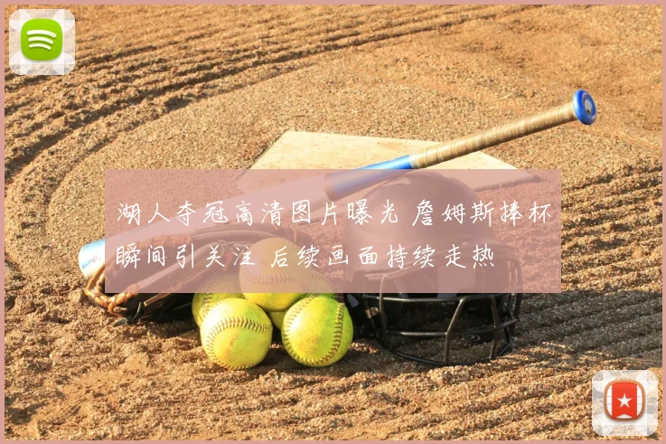 湖人夺冠高清图片曝光 詹姆斯捧杯瞬间引关注 后续画面持续走热