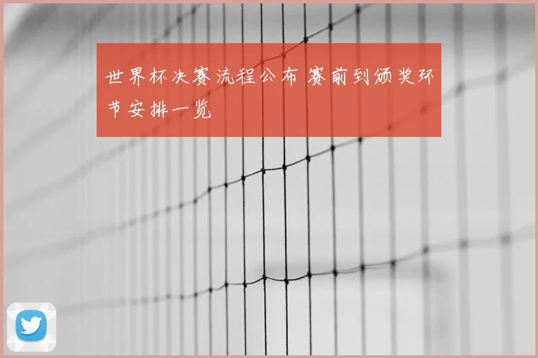 世界杯决赛流程公布 赛前到颁奖环节安排一览