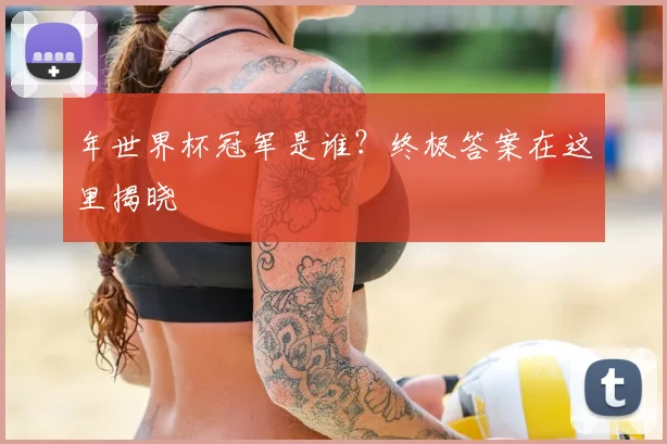 年世界杯冠军是谁?终极答案在这里揭晓